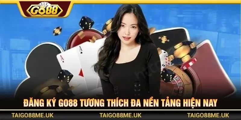 Đăng ký GO88 tương thích đa nền tảng hiện nay