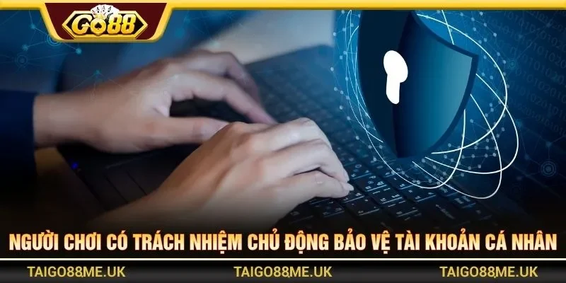 Người chơi có trách nhiệm chủ động bảo vệ tài khoản cá nhân